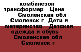 комбинезон - трансформер › Цена ­ 1 500 - Смоленская обл., Смоленск г. Дети и материнство » Детская одежда и обувь   . Смоленская обл.,Смоленск г.